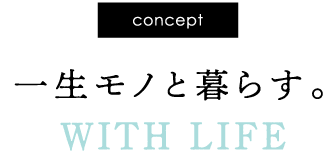 CONCEPT 一生モノと暮らす。WITH LIFE