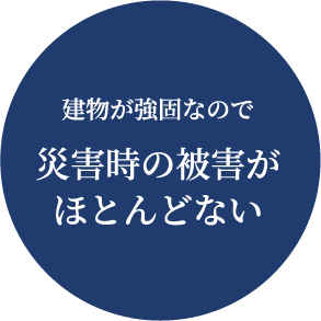 建物が強固なので 災害時の被害がほとんどない