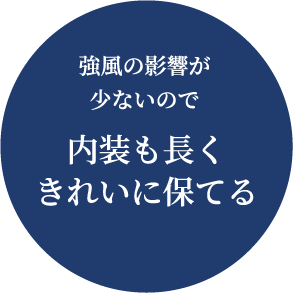 強風の影響が少ないので 内装も長くきれいに保てる